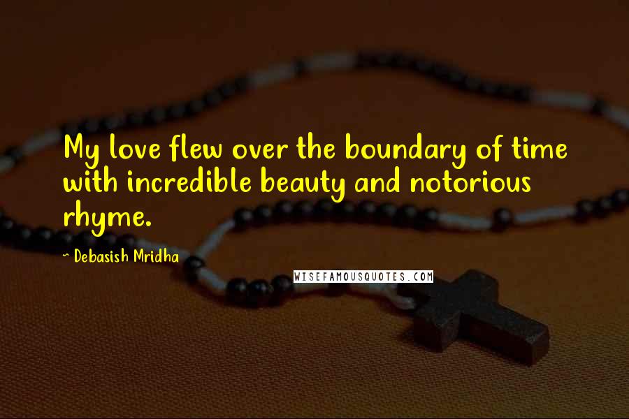 Debasish Mridha Quotes: My love flew over the boundary of time with incredible beauty and notorious rhyme.