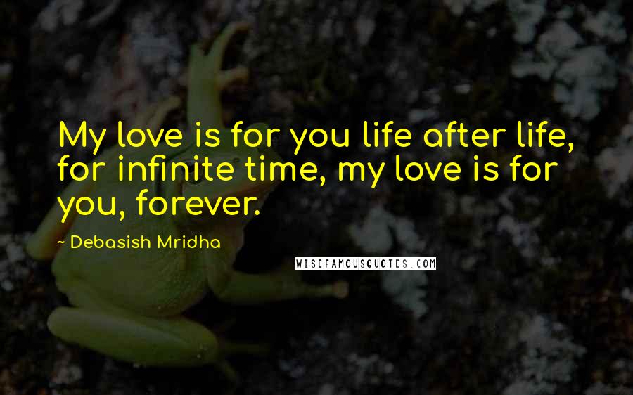 Debasish Mridha Quotes: My love is for you life after life, for infinite time, my love is for you, forever.
