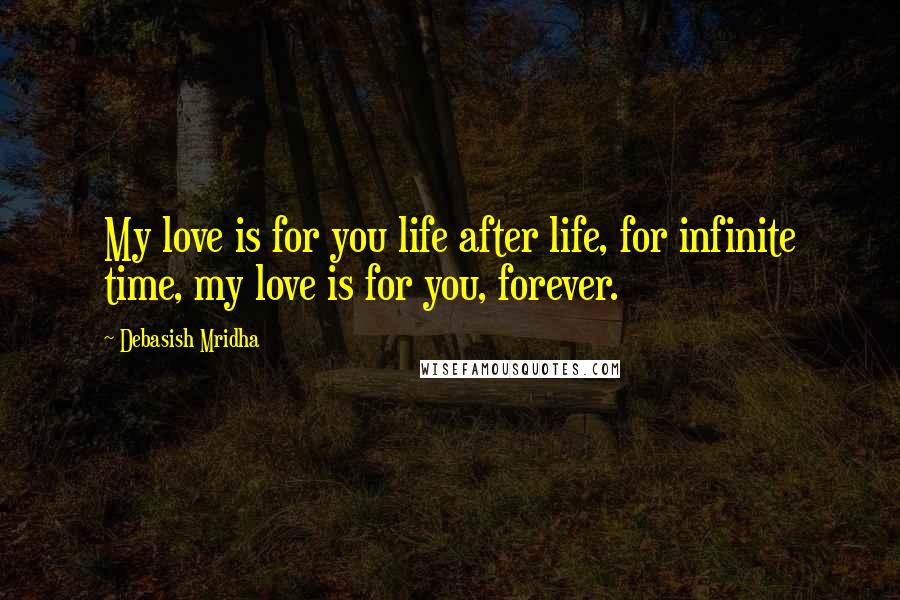 Debasish Mridha Quotes: My love is for you life after life, for infinite time, my love is for you, forever.