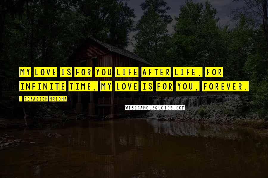 Debasish Mridha Quotes: My love is for you life after life, for infinite time, my love is for you, forever.