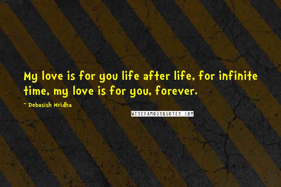 Debasish Mridha Quotes: My love is for you life after life, for infinite time, my love is for you, forever.