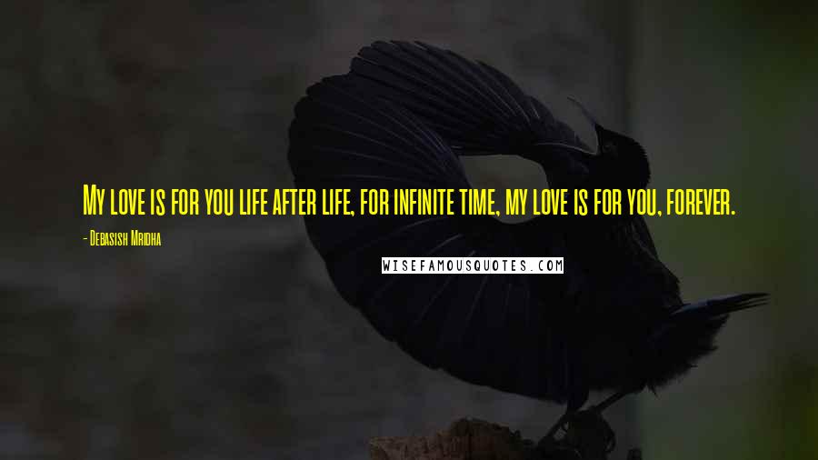 Debasish Mridha Quotes: My love is for you life after life, for infinite time, my love is for you, forever.