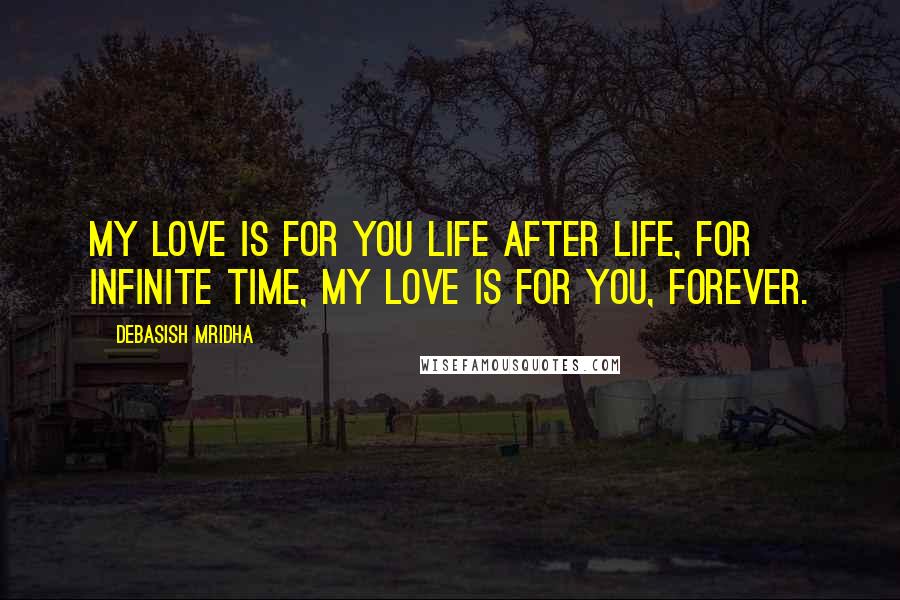 Debasish Mridha Quotes: My love is for you life after life, for infinite time, my love is for you, forever.