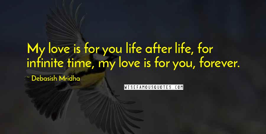 Debasish Mridha Quotes: My love is for you life after life, for infinite time, my love is for you, forever.