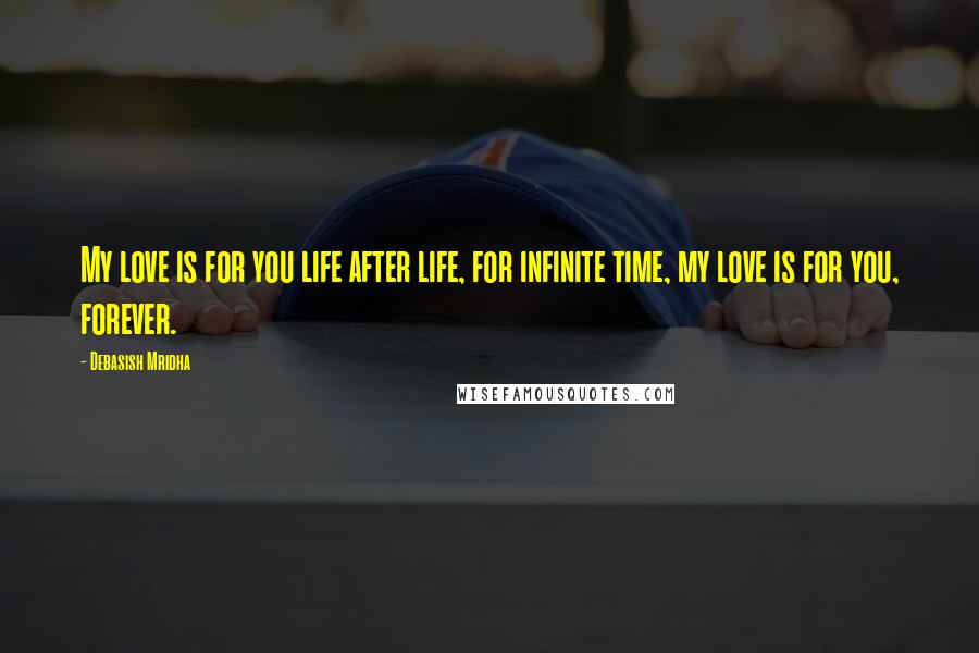 Debasish Mridha Quotes: My love is for you life after life, for infinite time, my love is for you, forever.