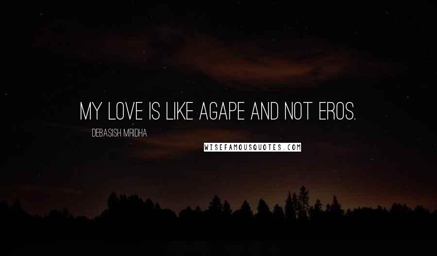 Debasish Mridha Quotes: My love is like agape and not eros.