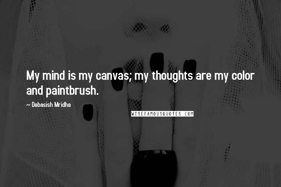 Debasish Mridha Quotes: My mind is my canvas; my thoughts are my color and paintbrush.