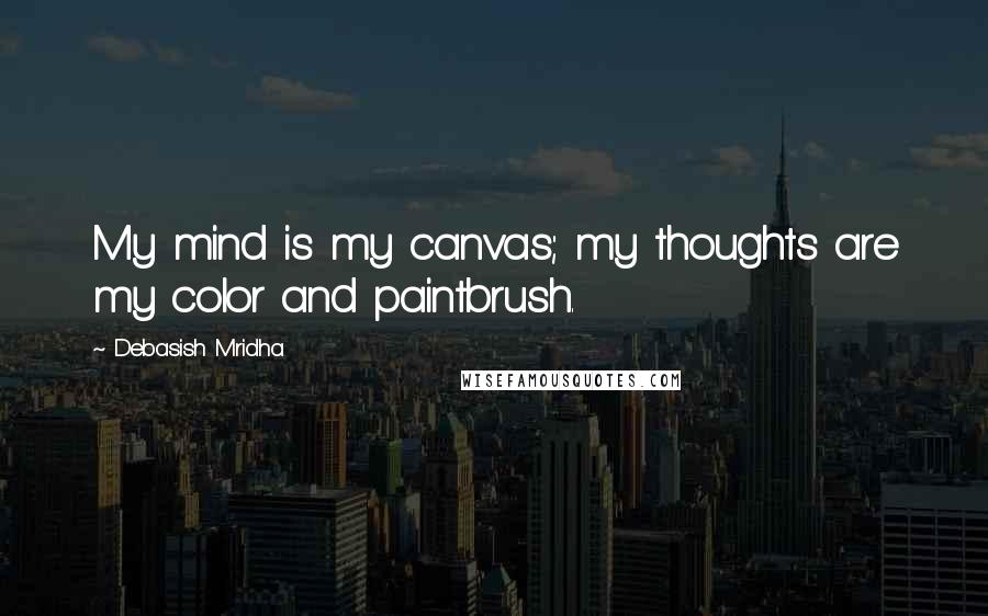 Debasish Mridha Quotes: My mind is my canvas; my thoughts are my color and paintbrush.