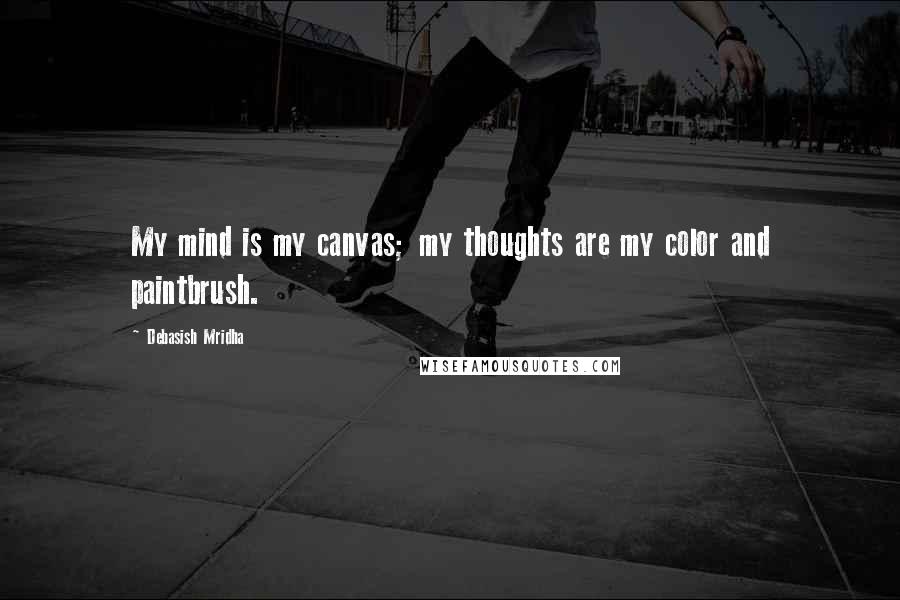 Debasish Mridha Quotes: My mind is my canvas; my thoughts are my color and paintbrush.