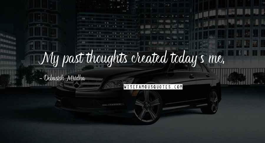 Debasish Mridha Quotes: My past thoughts created today's me.