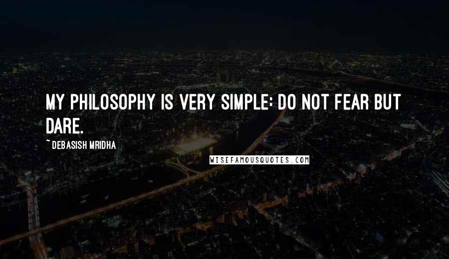 Debasish Mridha Quotes: My philosophy is very simple: do not fear but dare.