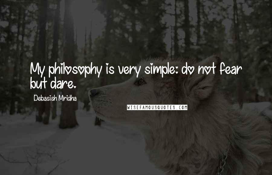 Debasish Mridha Quotes: My philosophy is very simple: do not fear but dare.