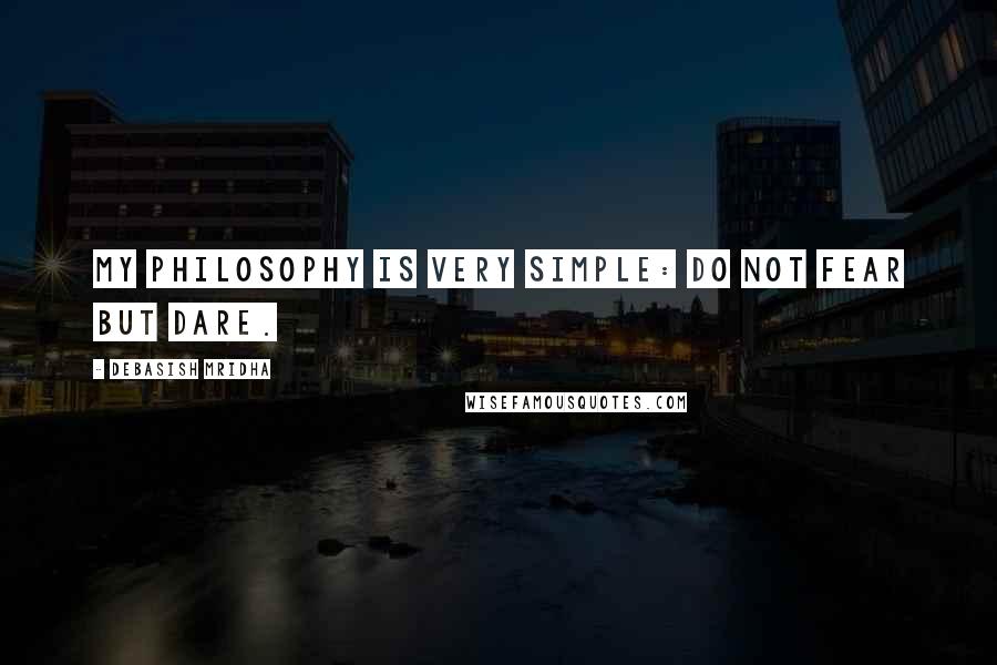 Debasish Mridha Quotes: My philosophy is very simple: do not fear but dare.