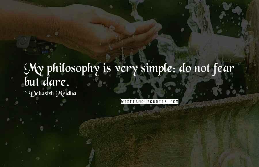 Debasish Mridha Quotes: My philosophy is very simple: do not fear but dare.