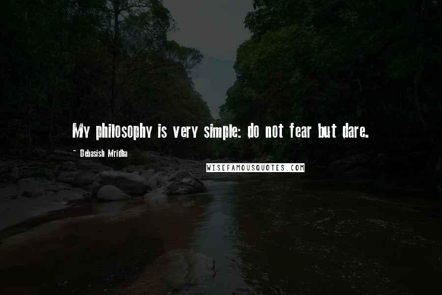 Debasish Mridha Quotes: My philosophy is very simple: do not fear but dare.