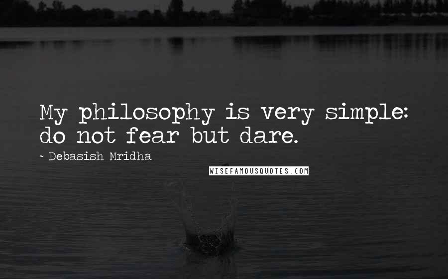 Debasish Mridha Quotes: My philosophy is very simple: do not fear but dare.