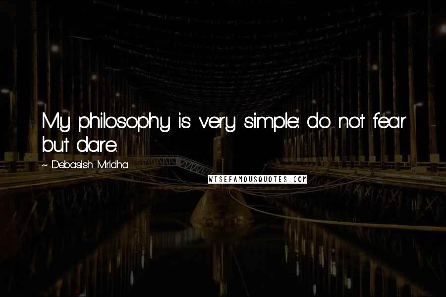 Debasish Mridha Quotes: My philosophy is very simple: do not fear but dare.