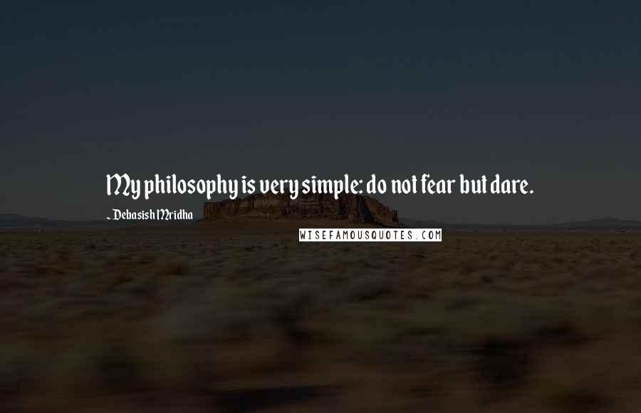 Debasish Mridha Quotes: My philosophy is very simple: do not fear but dare.