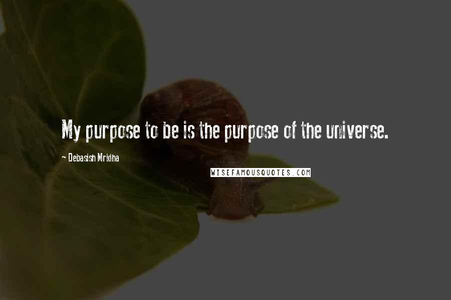 Debasish Mridha Quotes: My purpose to be is the purpose of the universe.