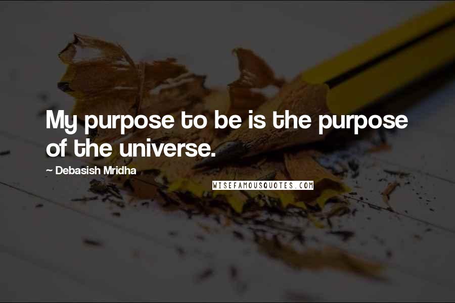 Debasish Mridha Quotes: My purpose to be is the purpose of the universe.