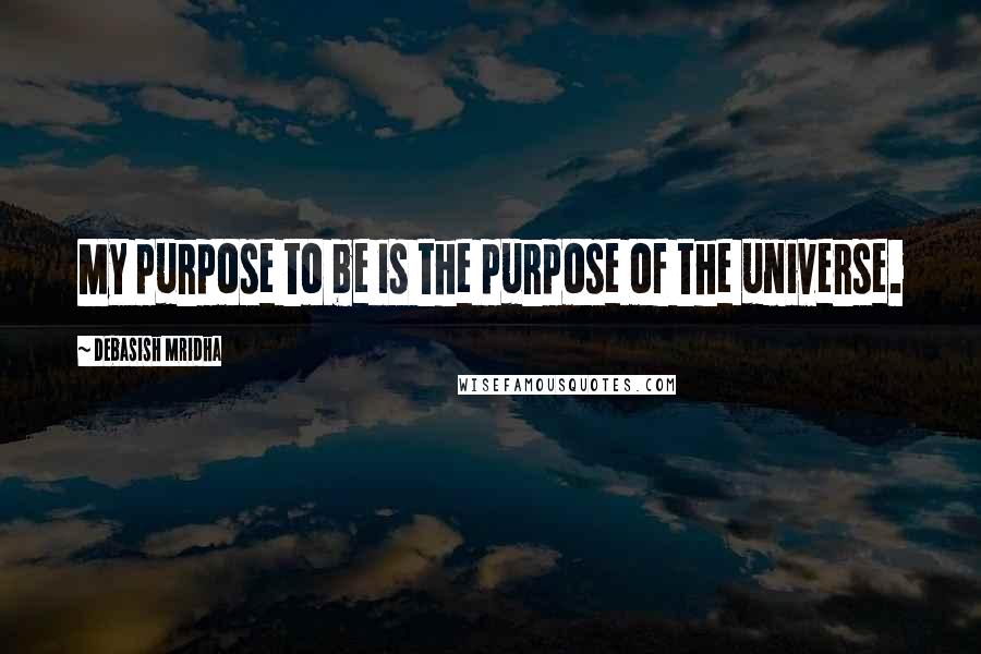 Debasish Mridha Quotes: My purpose to be is the purpose of the universe.