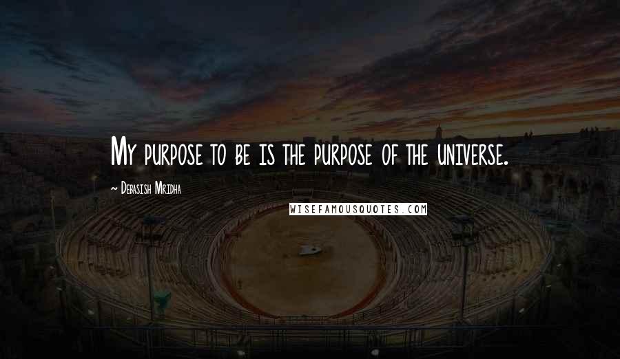 Debasish Mridha Quotes: My purpose to be is the purpose of the universe.