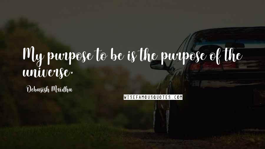 Debasish Mridha Quotes: My purpose to be is the purpose of the universe.