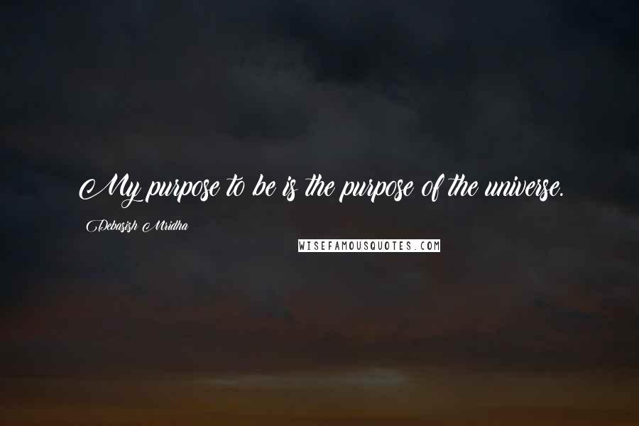 Debasish Mridha Quotes: My purpose to be is the purpose of the universe.