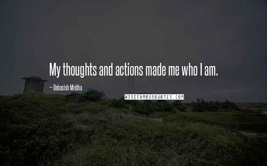 Debasish Mridha Quotes: My thoughts and actions made me who I am.