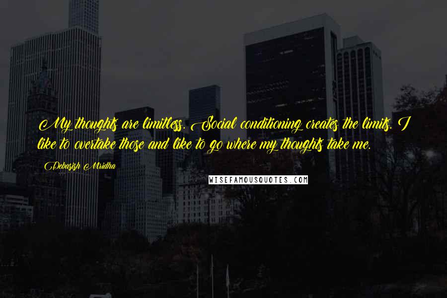 Debasish Mridha Quotes: My thoughts are limitless. Social conditioning creates the limits. I like to overtake those and like to go where my thoughts take me.