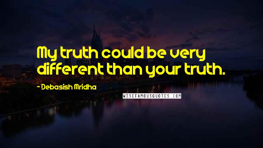 Debasish Mridha Quotes: My truth could be very different than your truth.