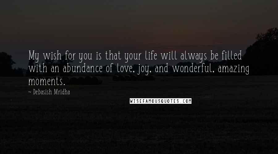 Debasish Mridha Quotes: My wish for you is that your life will always be filled with an abundance of love, joy, and wonderful, amazing moments.