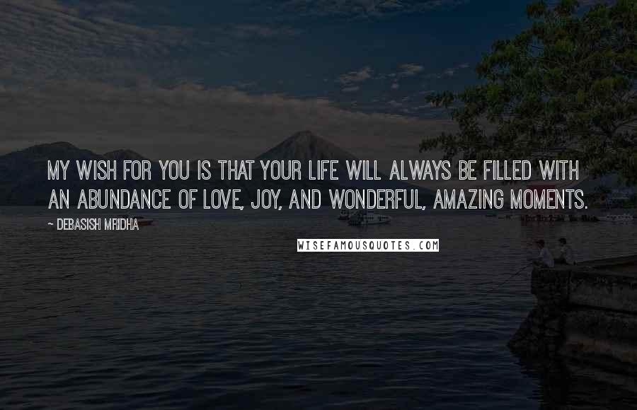 Debasish Mridha Quotes: My wish for you is that your life will always be filled with an abundance of love, joy, and wonderful, amazing moments.