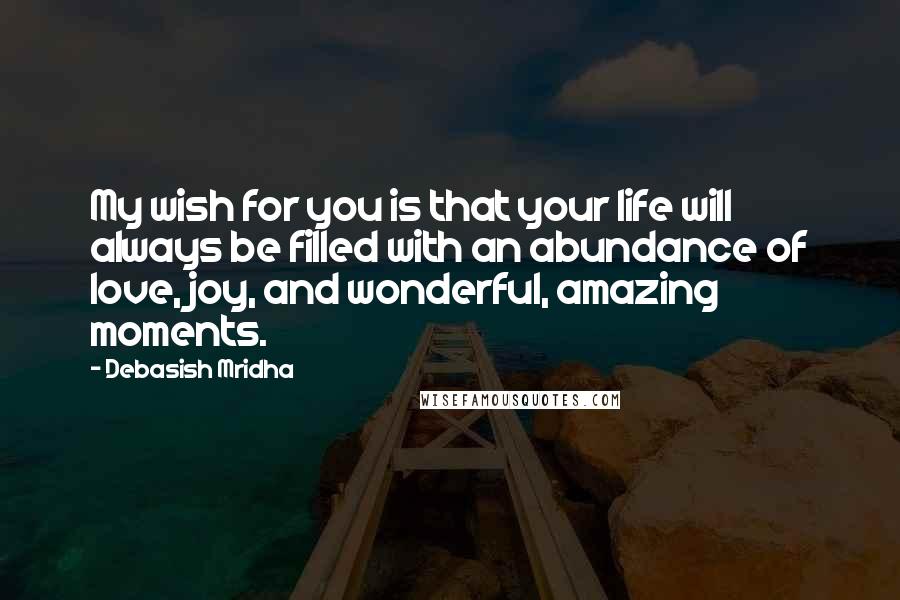 Debasish Mridha Quotes: My wish for you is that your life will always be filled with an abundance of love, joy, and wonderful, amazing moments.