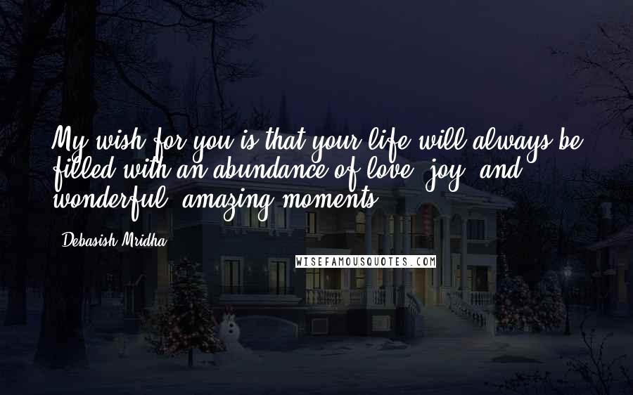 Debasish Mridha Quotes: My wish for you is that your life will always be filled with an abundance of love, joy, and wonderful, amazing moments.