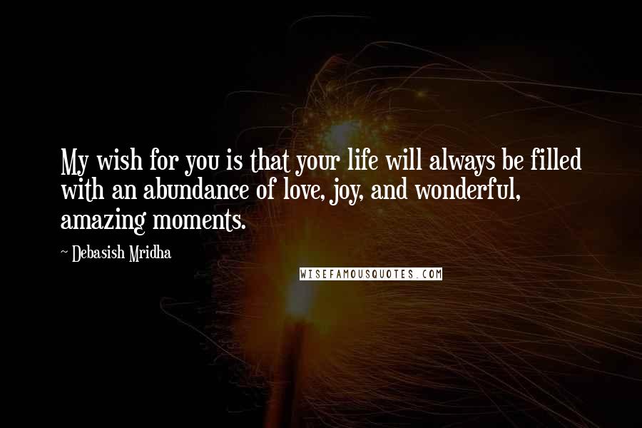 Debasish Mridha Quotes: My wish for you is that your life will always be filled with an abundance of love, joy, and wonderful, amazing moments.