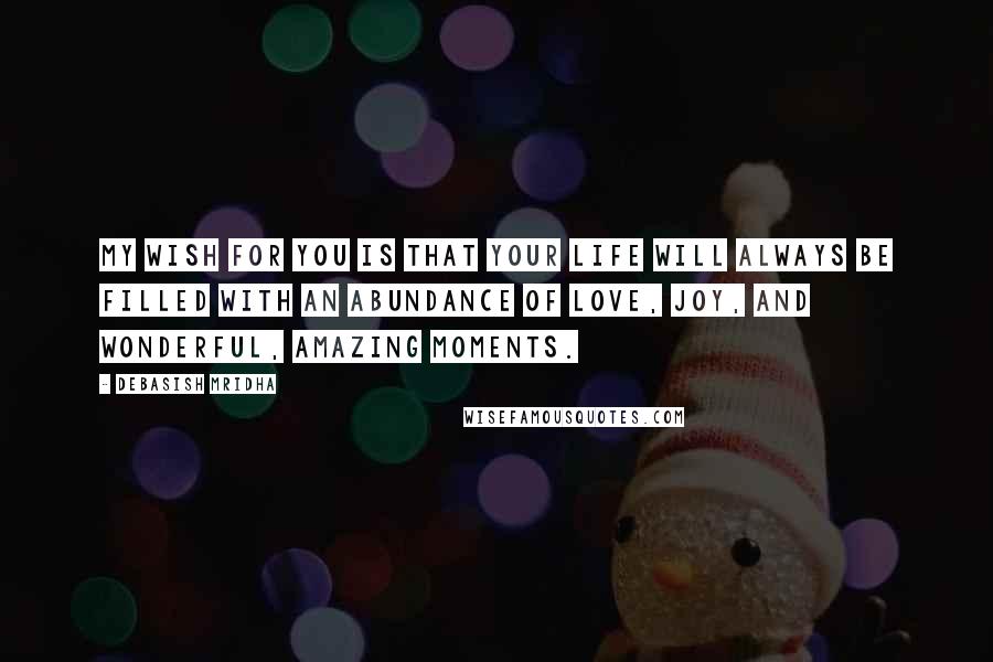 Debasish Mridha Quotes: My wish for you is that your life will always be filled with an abundance of love, joy, and wonderful, amazing moments.