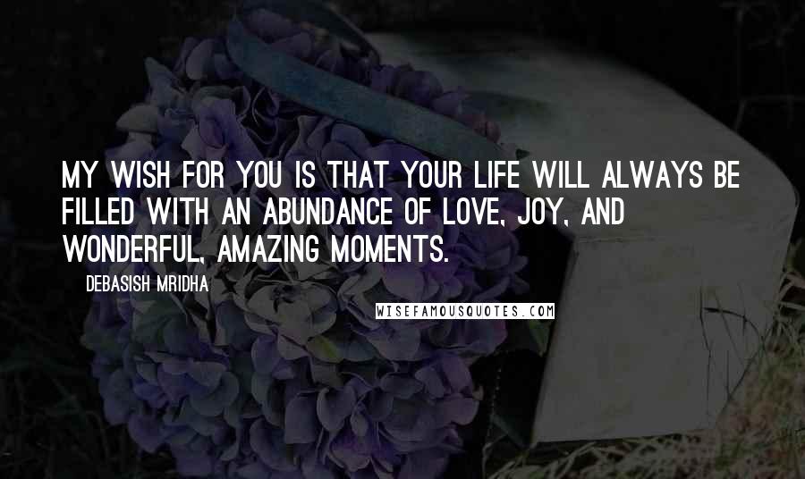 Debasish Mridha Quotes: My wish for you is that your life will always be filled with an abundance of love, joy, and wonderful, amazing moments.