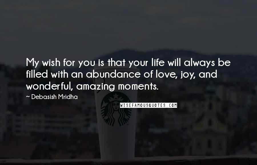 Debasish Mridha Quotes: My wish for you is that your life will always be filled with an abundance of love, joy, and wonderful, amazing moments.
