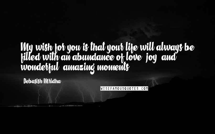 Debasish Mridha Quotes: My wish for you is that your life will always be filled with an abundance of love, joy, and wonderful, amazing moments.