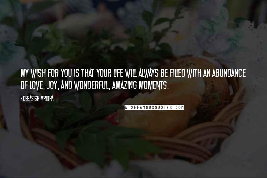 Debasish Mridha Quotes: My wish for you is that your life will always be filled with an abundance of love, joy, and wonderful, amazing moments.