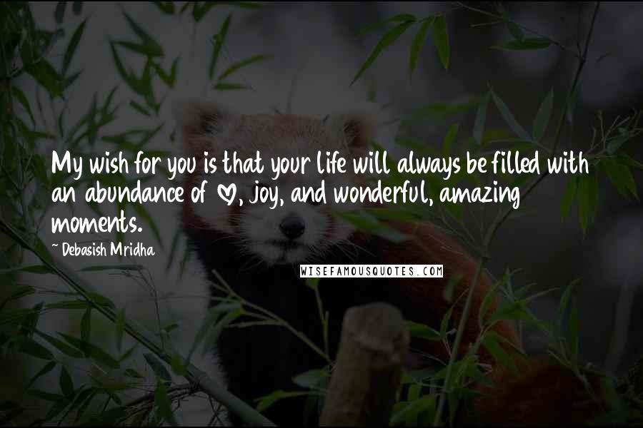 Debasish Mridha Quotes: My wish for you is that your life will always be filled with an abundance of love, joy, and wonderful, amazing moments.