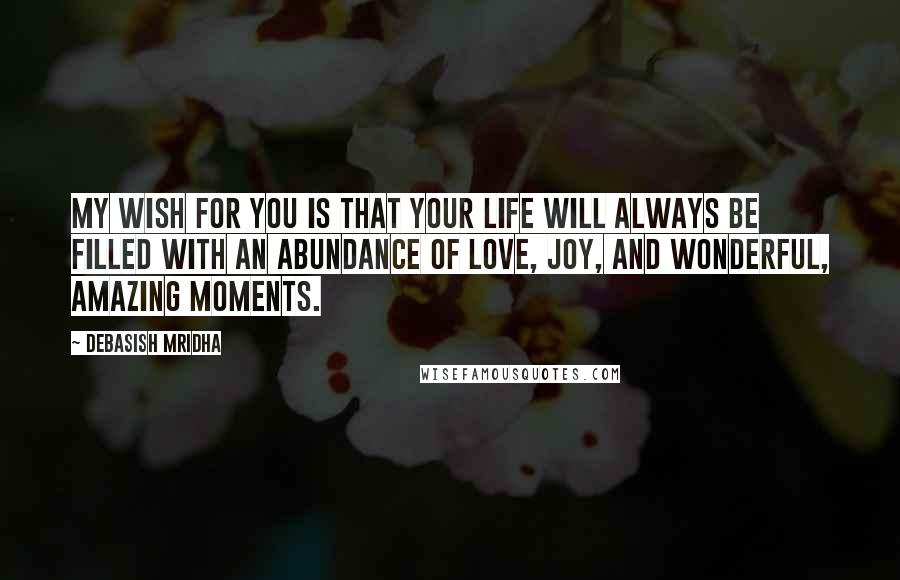 Debasish Mridha Quotes: My wish for you is that your life will always be filled with an abundance of love, joy, and wonderful, amazing moments.