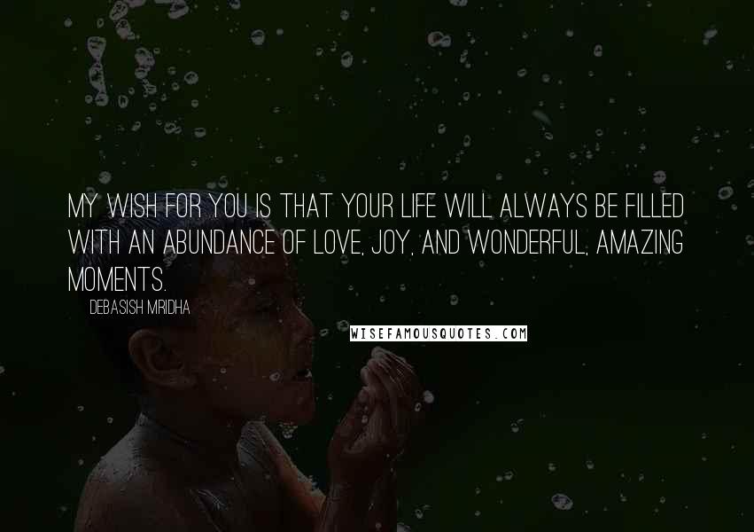 Debasish Mridha Quotes: My wish for you is that your life will always be filled with an abundance of love, joy, and wonderful, amazing moments.