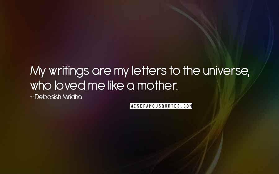 Debasish Mridha Quotes: My writings are my letters to the universe, who loved me like a mother.