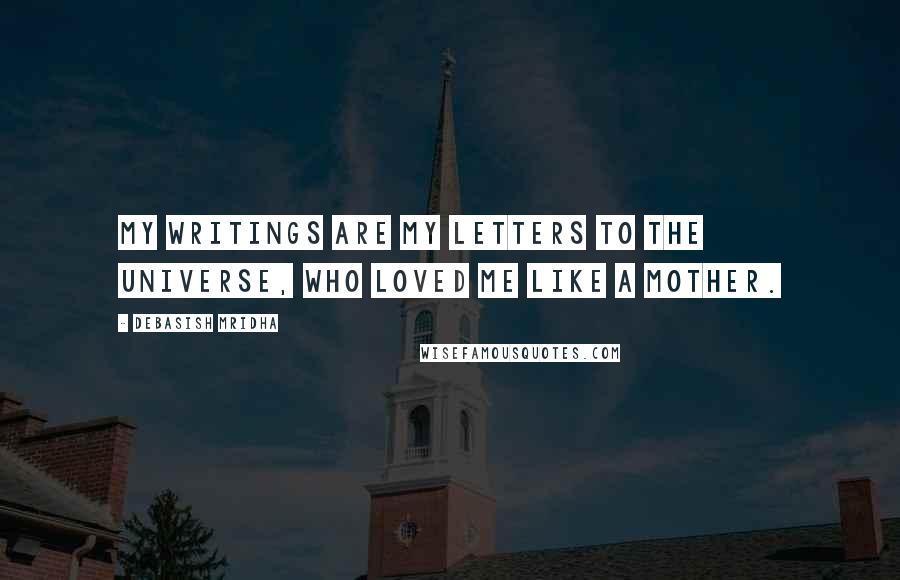 Debasish Mridha Quotes: My writings are my letters to the universe, who loved me like a mother.