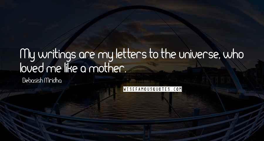 Debasish Mridha Quotes: My writings are my letters to the universe, who loved me like a mother.
