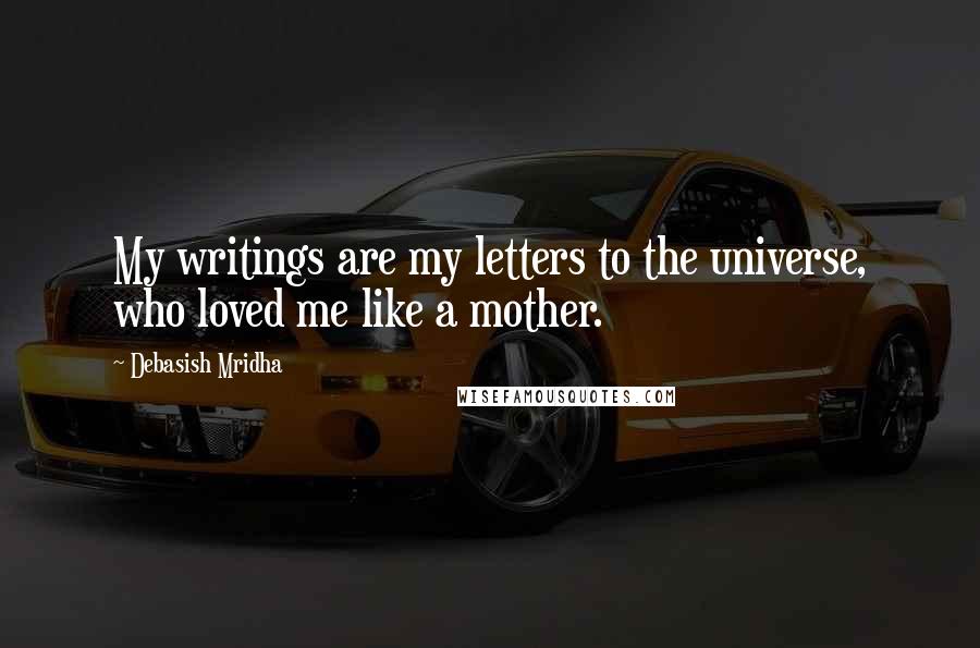 Debasish Mridha Quotes: My writings are my letters to the universe, who loved me like a mother.