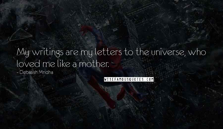 Debasish Mridha Quotes: My writings are my letters to the universe, who loved me like a mother.