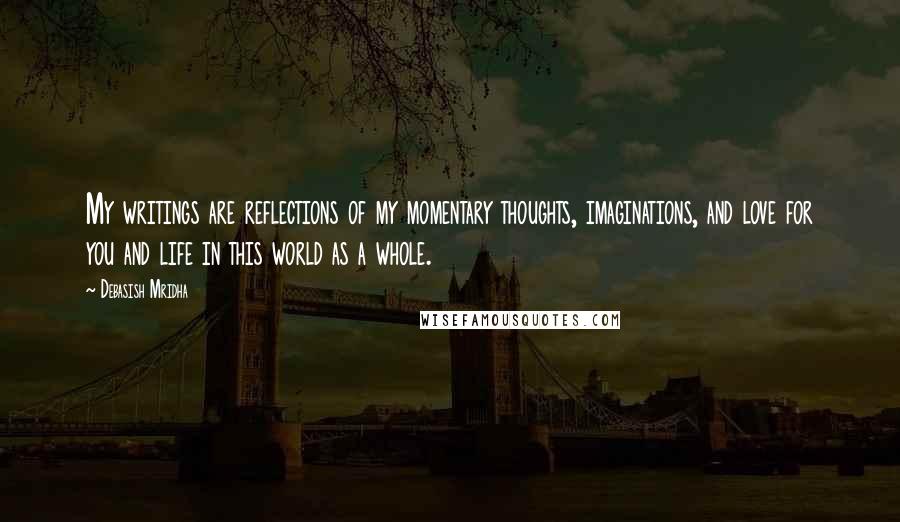 Debasish Mridha Quotes: My writings are reflections of my momentary thoughts, imaginations, and love for you and life in this world as a whole.